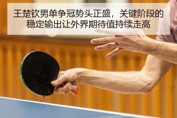 王楚钦男单争冠势头正盛，关键阶段的稳定输出让外界期待值持续走高 | huatihuiapp