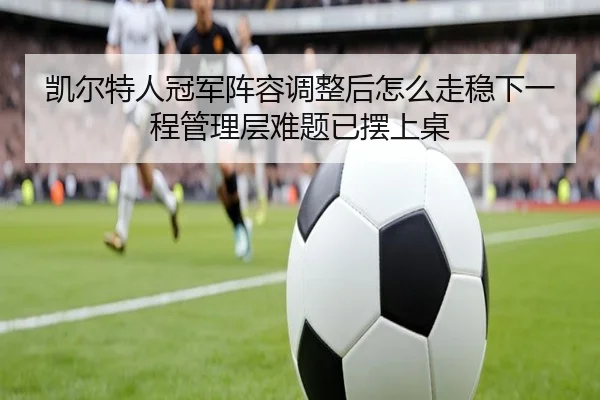 凯尔特人冠军阵容调整后怎么走稳下一程管理层难题已摆上桌 | huatihuiapp